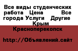 Все виды студенческих работа › Цена ­ 100 - Все города Услуги » Другие   . Крым,Красноперекопск